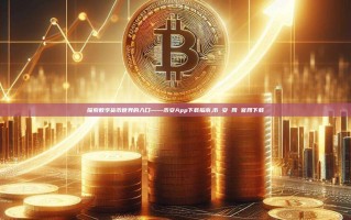 探索数字货币世界的入口——币安App下载指南,币 安 网 官网下载