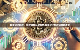 国家统计局网，掌握国家经济脉搏,国家统计局网站官网首页