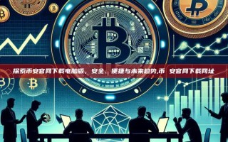 探索币安官网下载电脑版，安全、便捷与未来趋势,币 安官网下载网址
