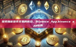 探索加密货币交易的前沿，Binance App,binance app软件