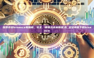 探索币安binance电脑版，安全、便捷与未来展望,币 安安卓版下载binance