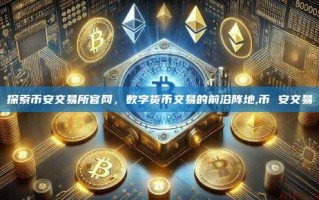 探索币安交易所官网，数字货币交易的前沿阵地,币 安交易