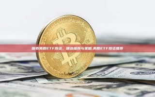 探索美股ETF投资，精选推荐与策略,美股ETF投资推荐
