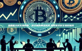 美股夏令时交易时间，投资者的黄金时段,美股夏令时交易时间段