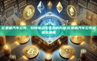 比亚迪汽车公司，引领电动车革命的先锋,比亚迪汽车公司总部在哪里