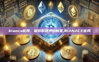bianca官网，探索时尚界的新星,BIANACE官网