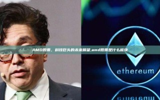 AMD股票，科技巨头的未来展望,amd股票是什么板块