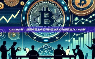 CSCO分析，探索中国上市公司的资本实力与投资潜力,CS分析