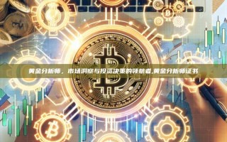 黄金分析师，市场洞察与投资决策的领航者,黄金分析师证书