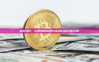 进出口银行，全球贸易的稳定器与推动者,进出口银行招聘