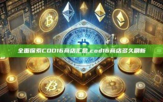 全面探索COD16商店汇总,cod16商店多久刷新