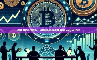 透视AVGO财报，财务健康与未来展望,avgol公司