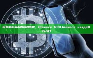 探索加密货币的前沿阵地，Binance USA,binance usapp官方入口