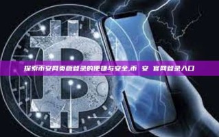 探索币安网页版登录的便捷与安全,币 安 官网登录入口