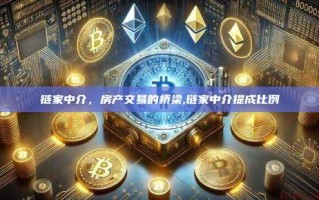 链家中介，房产交易的桥梁,链家中介提成比例