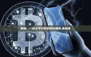宋湘，一位文学巨匠的不朽篇章,宋湘波
