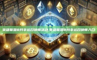 英雄联盟8月幸运召唤师活动,英雄联盟8月幸运召唤师入口