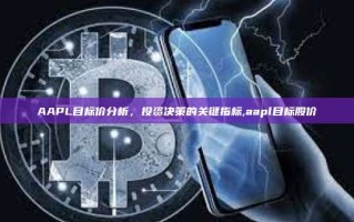 AAPL目标价分析，投资决策的关键指标,aapl目标股价