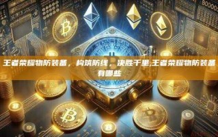 王者荣耀物防装备，构筑防线，决胜千里,王者荣耀物防装备有哪些