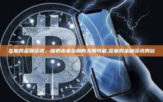 互联网金融资讯，探索未来金融的无限可能,互联网金融资讯网站