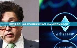 探索币安官网，加密货币交易的前沿阵地,币 安app官网网址登录入口