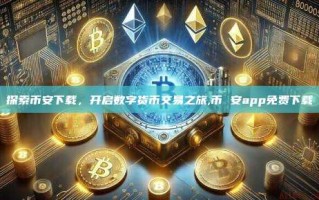 探索币安下载，开启数字货币交易之旅,币 安app免费下载