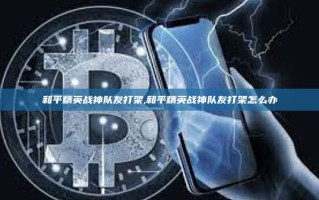 和平精英战神队友打架,和平精英战神队友打架怎么办