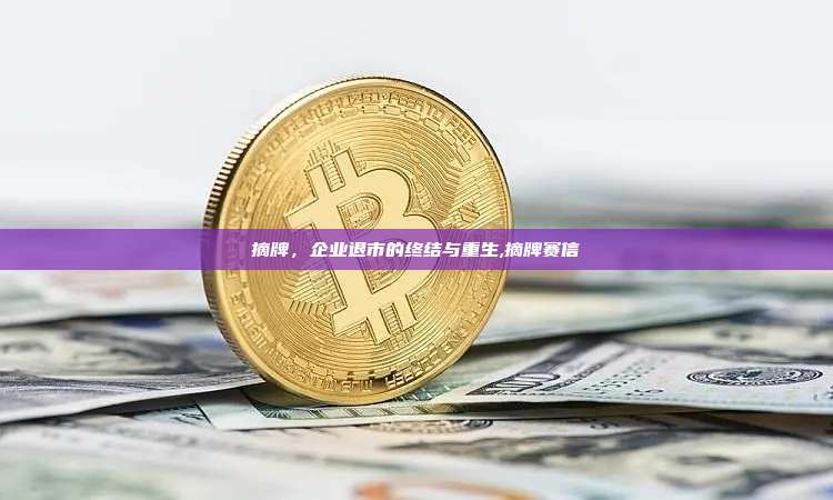 摘牌，企业退市的终结与重生,摘牌赛信-第1张图片-币安app