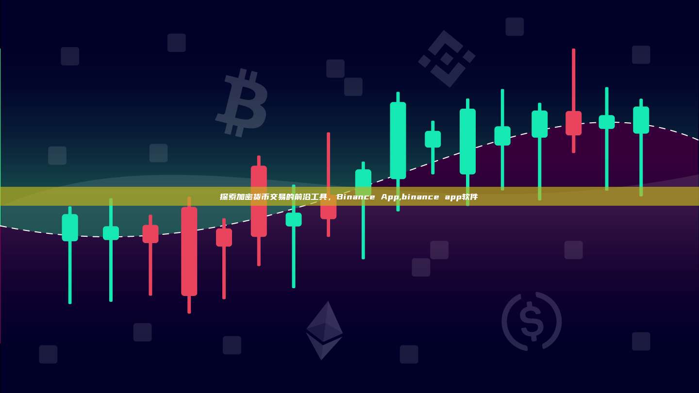 探索加密货币交易的前沿工具,Binance App,binance app软件-第1张图片-币安app 探索加密货币交易的前沿工具,Binance App,binance app软件-第1张图片-币安app