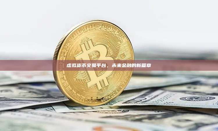 虚拟货币交易平台,未来金融的新篇章-第1张图片-币安app 虚拟货币交易平台,未来金融的新篇章-第1张图片-币安app