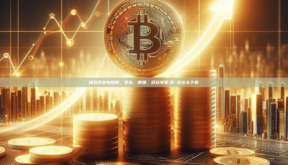 探索币安电脑版，安全、便捷，尽在掌握,币 安怎么下载-第1张图片-币安app