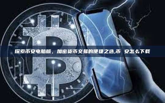 探索币安电脑版，加密货币交易的便捷之选,币 安怎么下载-第1张图片-币安app