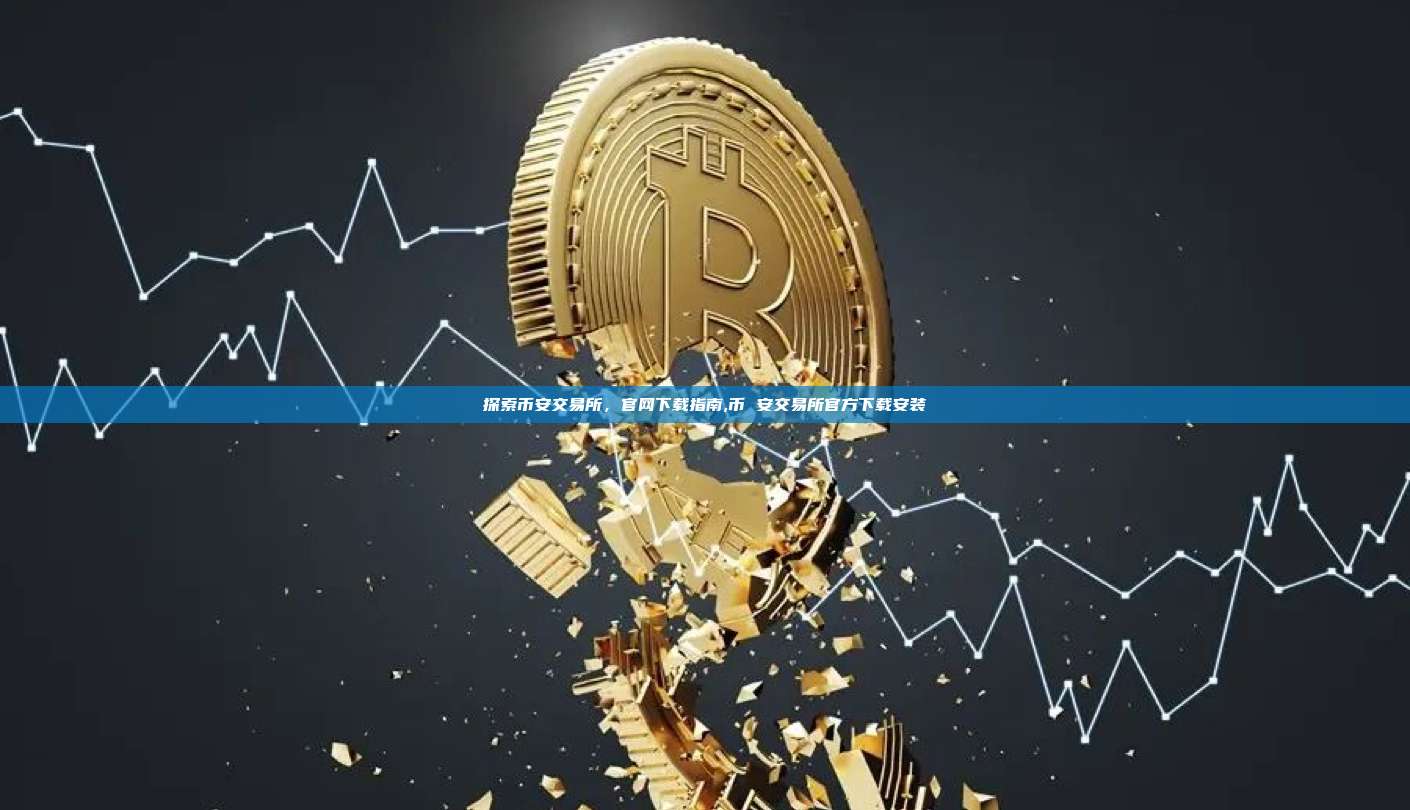 探索币安交易所，官网下载指南,币 安交易所官方下载安装-第1张图片-币安app