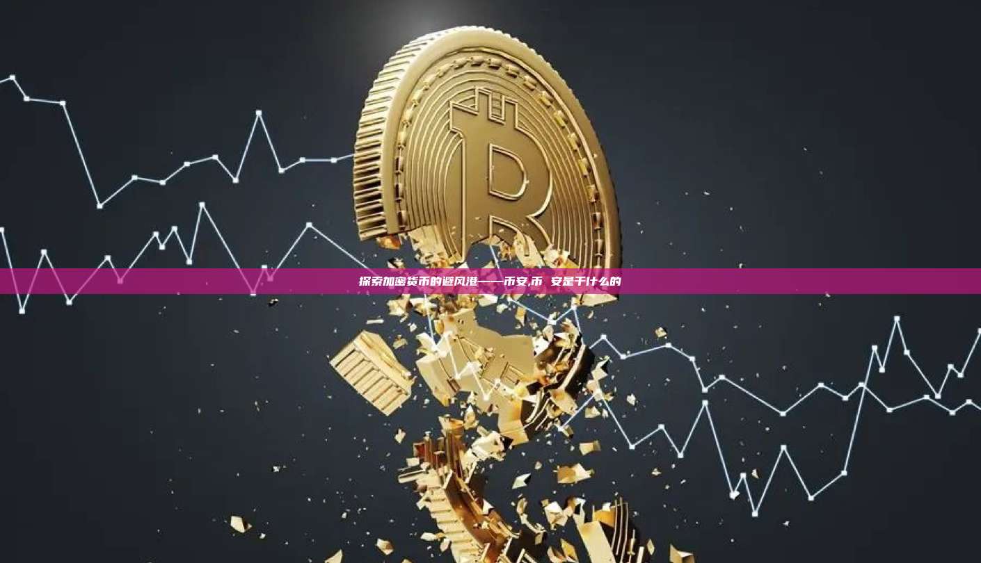 探索加密货币的避风港——币安,币 安是干什么的-第1张图片-币安app