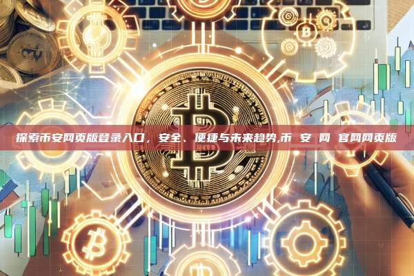 探索币安网页版登录入口,安全、便捷与未来趋势,币 安 网 官网网页版-第1张图片-币安app 探索币安网页版登录入口,安全、便捷与未来趋势,币 安 网 官网网页版-第1张图片-币安app