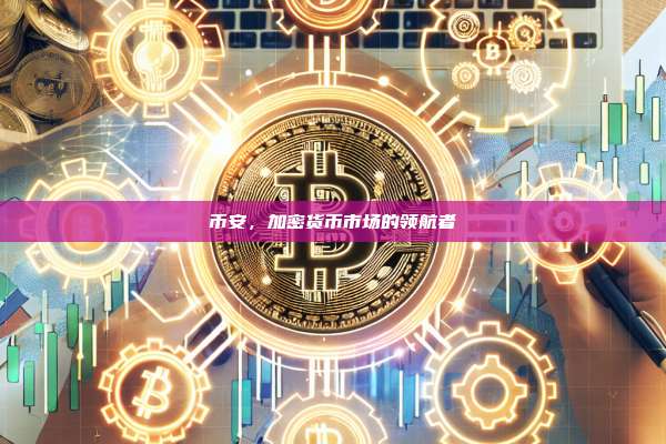币安，加密货币市场的领航者-第1张图片-币安app