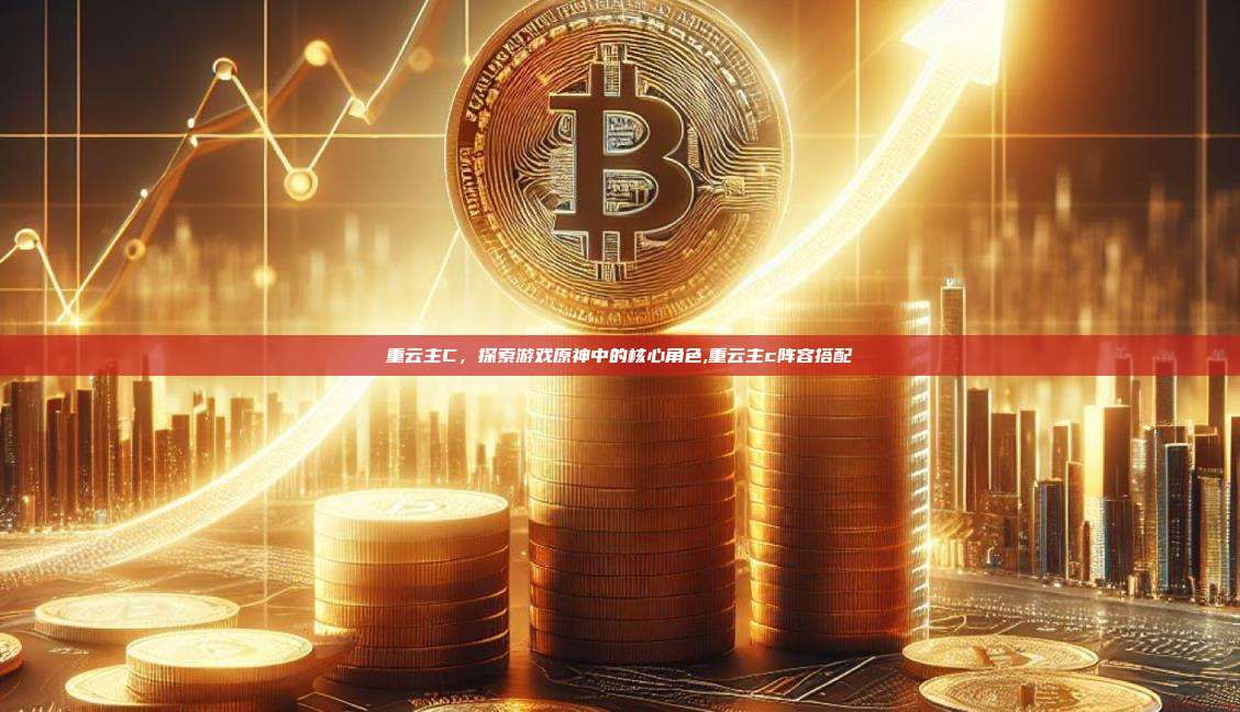 重云主C，探索游戏原神中的核心角色,重云主c阵容搭配-第1张图片-币安app