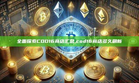全面探索COD16商店汇总,cod16商店多久刷新-第1张图片-币安app