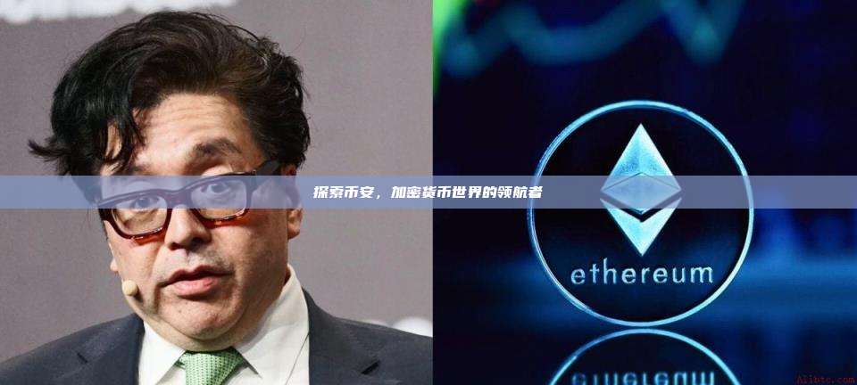 探索币安,加密货币世界的领航者-第1张图片-币安app 探索币安,加密货币世界的领航者-第1张图片-币安app