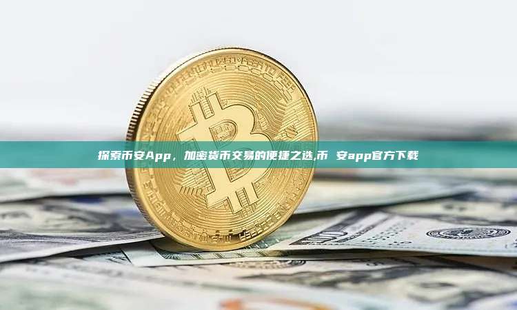 探索币安App，加密货币交易的便捷之选,币 安app官方下载-第1张图片-币安app