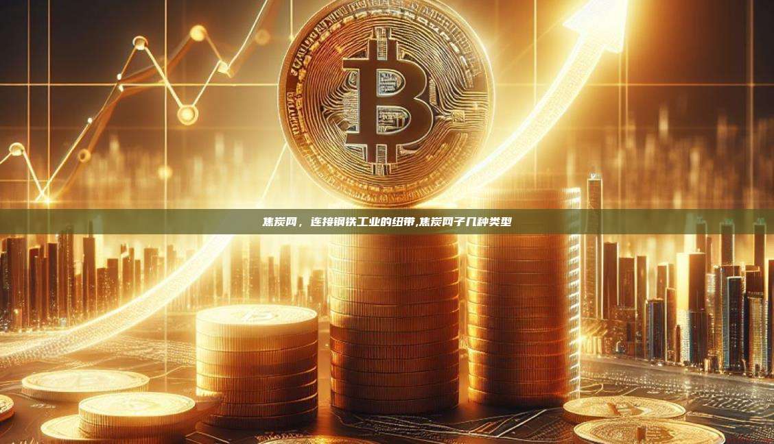 焦炭网，连接钢铁工业的纽带,焦炭网子几种类型-第1张图片-币安app