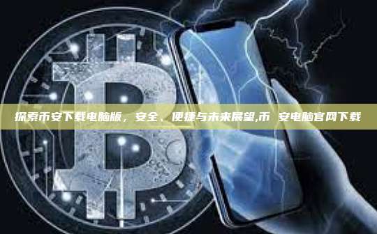 探索币安下载电脑版,安全、便捷与未来展望,币 安电脑官网下载-第1张图片-币安app 探索币安下载电脑版,安全、便捷与未来展望,币 安电脑官网下载-第1张图片-币安app