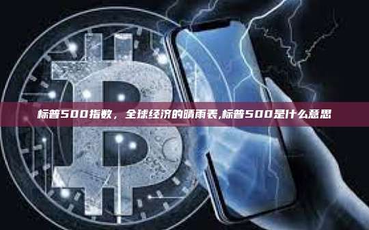 标普500指数,全球经济的晴雨表,标普500是什么意思-第1张图片-币安app 标普500指数,全球经济的晴雨表,标普500是什么意思-第1张图片-币安app