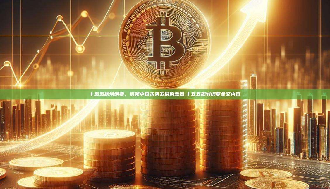 十五五规划纲要，引领中国未来发展的蓝图,十五五规划纲要全文内容-第1张图片-币安app