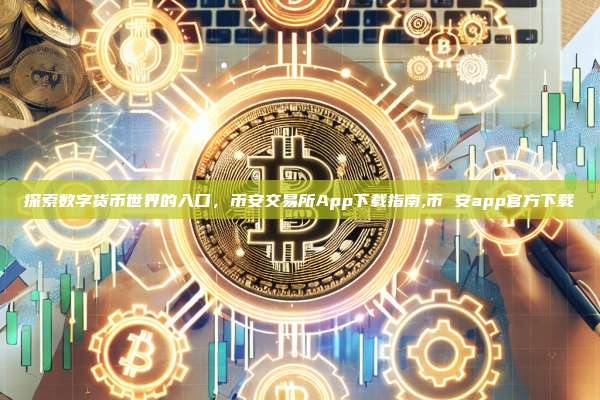 探索数字货币世界的入口,币安交易所App下载指南,币 安app官方下载-第1张图片-币安app 探索数字货币世界的入口,币安交易所App下载指南,币 安app官方下载-第1张图片-币安app
