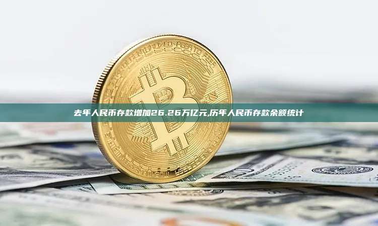 去年人民币存款增加26.26万亿元,历年人民币存款余额统计-第1张图片-币安app 去年人民币存款增加26.26万亿元,历年人民币存款余额统计-第1张图片-币安app