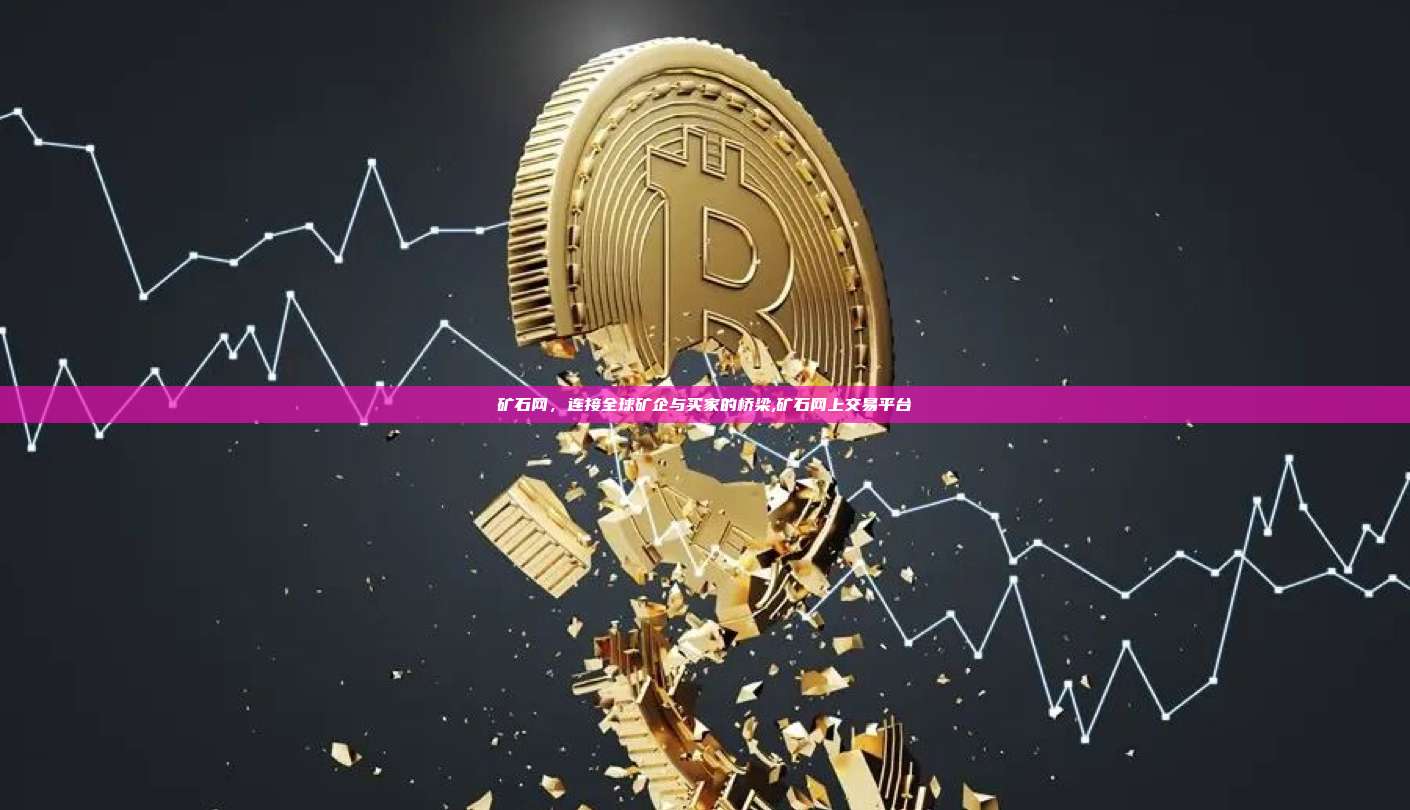 矿石网,连接全球矿企与买家的桥梁,矿石网上交易平台-第1张图片-币安app 矿石网,连接全球矿企与买家的桥梁,矿石网上交易平台-第1张图片-币安app