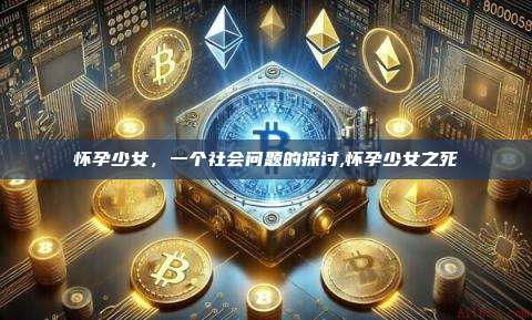 怀孕少女,一个社会问题的探讨,怀孕少女之死-第1张图片-币安app 怀孕少女,一个社会问题的探讨,怀孕少女之死-第1张图片-币安app