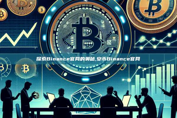 探索Binance官网的奥秘,安币Binance官网-第1张图片-币安app 探索Binance官网的奥秘,安币Binance官网-第1张图片-币安app
